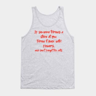 If someone throws a stone at you. Throw it back with flowers, and don't forget the pots. Tank Top